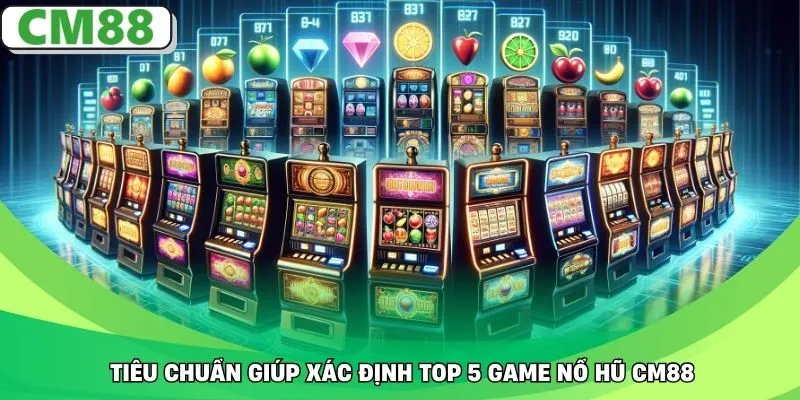 Tiêu chuẩn giúp xác định top 5 game nổ hũ CM88